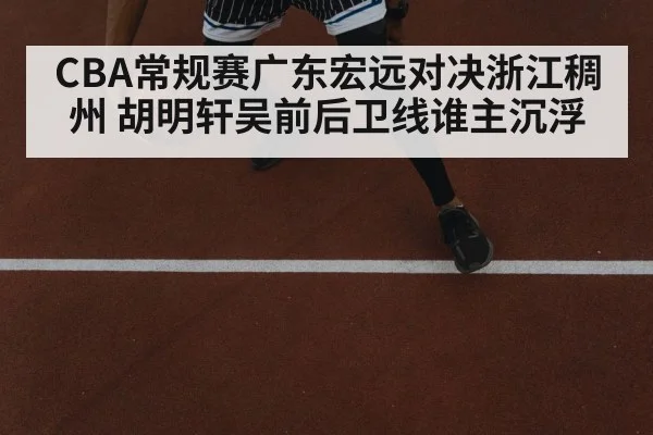 CBA常规赛广东宏远对决浙江稠州 胡明轩吴前后卫线谁主沉浮 | kaiyun