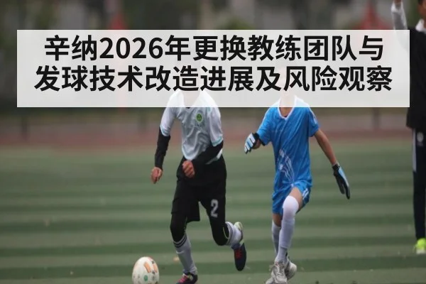 辛纳2026年更换教练团队与发球技术改造进展及风险观察 | kaiyun